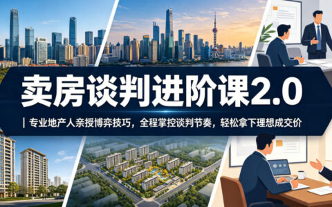 卖房谈判进阶课2.0｜地产人亲授博弈技巧与话术，掌控节奏卖出理想价