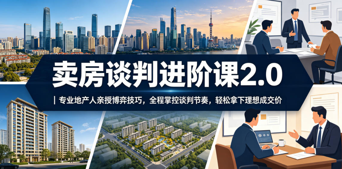 卖房谈判进阶课2.0｜地产人亲授博弈技巧与话术，掌控节奏卖出理想价