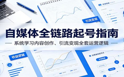 自媒体全链路起号指南：内容策划、引流变现与运营实操
