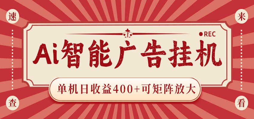AI智能广告G机变现400方法 零门槛被动收入 设备可矩阵放大