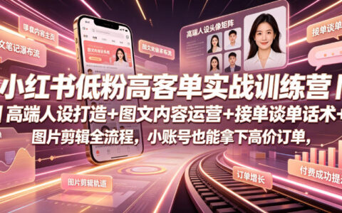 小红书低粉高客单训练营：高端人设+谈单话术，小账号接高价订单