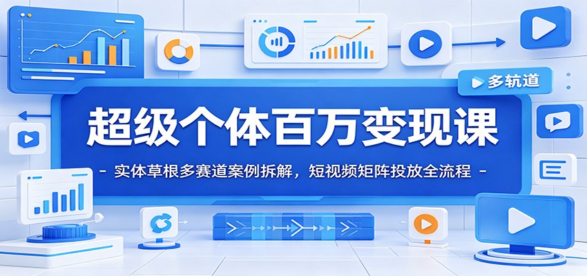 超级个体百万变现课：九赛道拆解+短视频矩阵投放，草根IP突围全流程