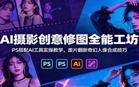 AI摄影修图实战：PS+AI工具人像合成与废片翻新技巧