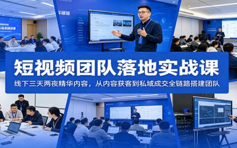 短视频团队落地课：三天两夜获客私域全链路搭建与AI提效