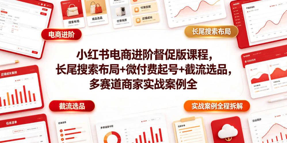 小红书电商进阶课：长尾搜索+微付费起号+截流选品实战