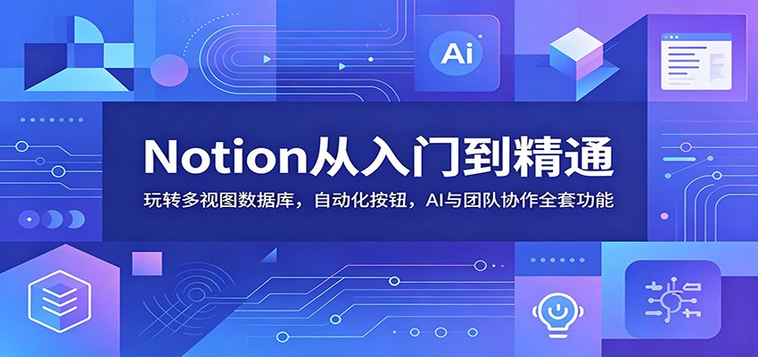 Notion从入门到精通：数据库、自动化、AI与团队协作全攻略