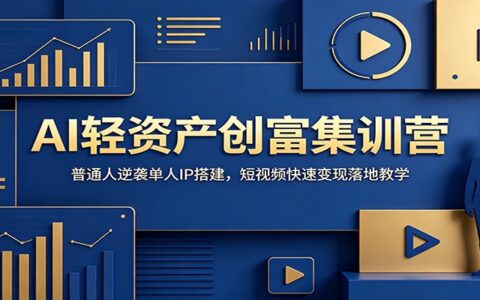 AI轻资产创富集训营：普通人单人IP搭建，短视频变现落地教学