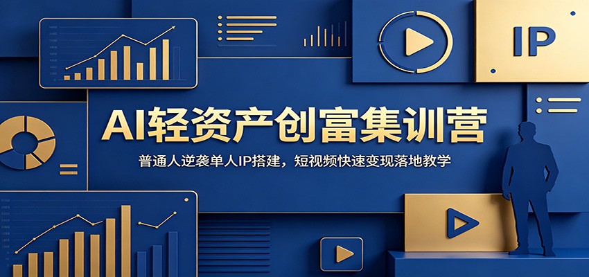 AI轻资产创富集训营：普通人单人IP搭建，短视频变现落地教学