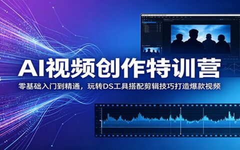 AI视频创作特训营：零基础入门到精通，DS工具+剪映剪辑打造爆款短视频