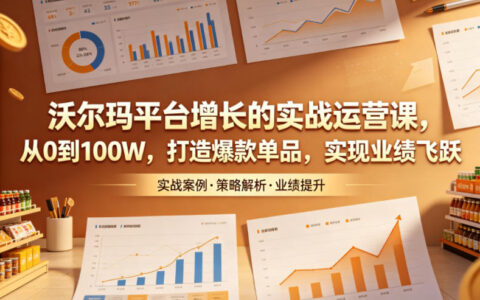沃尔玛实战运营课：从0到100步骤W打造爆款单品，提升Listing与SEO