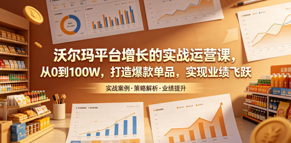 沃尔玛实战运营课：从0到100步骤W打造爆款单品，提升Listing与SEO