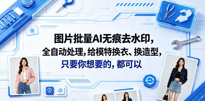 图片批量AI无痕去水印，自动换衣换造型，附视频教程