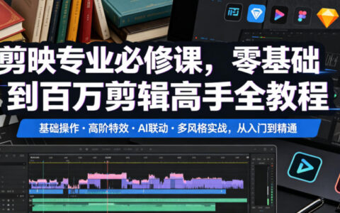 剪映专业必修课：零基础到剪辑高手，AI联动+高阶特效实战