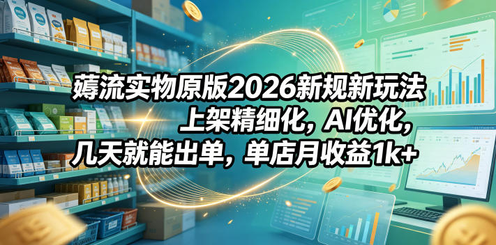 薅流实物2026新规玩法，AI优化上架精细化，新手无货源变现1方法