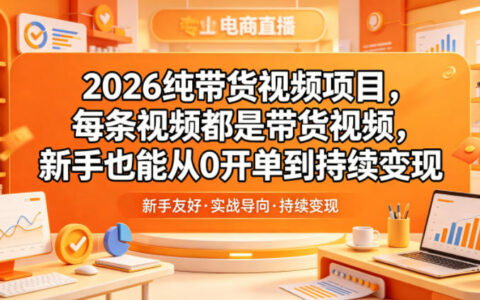 2026纯带货视频项目，新手从0开单到持续变现教程