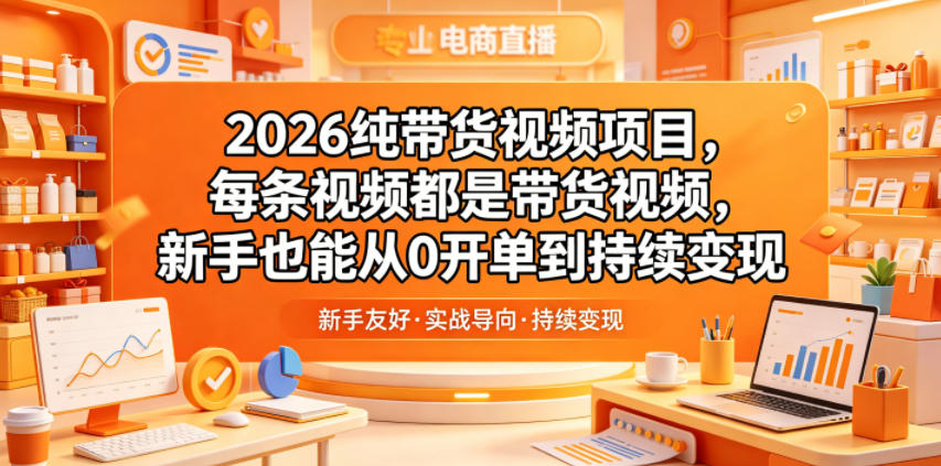 2026纯带货视频项目，新手从0开单到持续变现教程