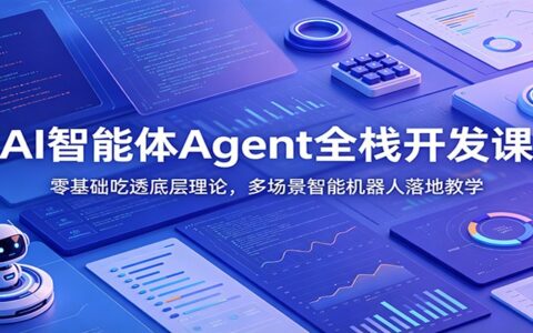 AI智能体Agent全栈开发：零基础学底层理论+多场景机器人实战