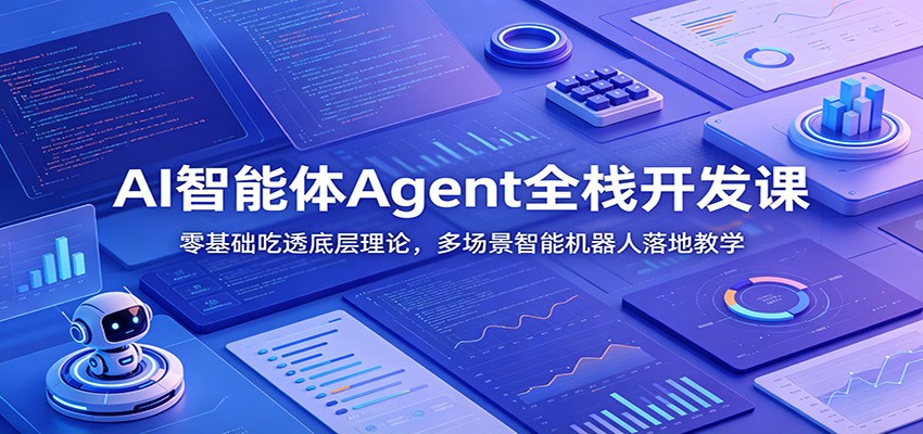 AI智能体Agent全栈开发：零基础学底层理论+多场景机器人实战