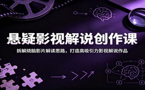 悬疑影视解说创作课：拆解烧脑影片逻辑，新手快速掌握高流量解说技巧