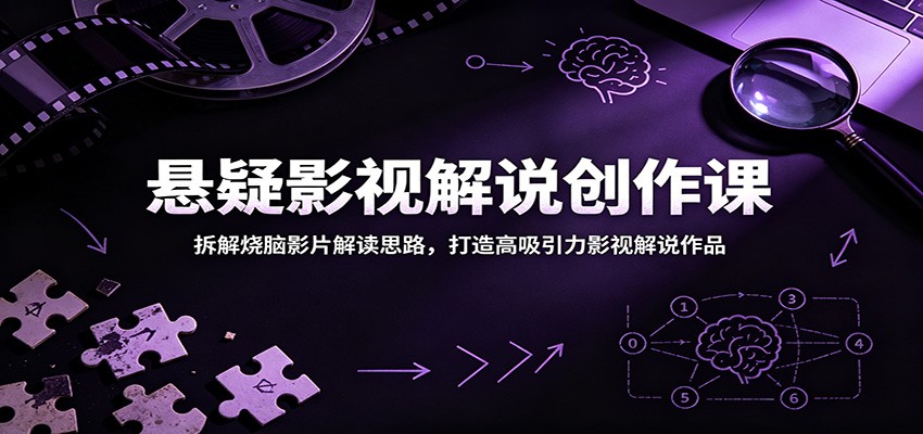 悬疑影视解说创作课：拆解烧脑影片逻辑，新手快速掌握高流量解说技巧