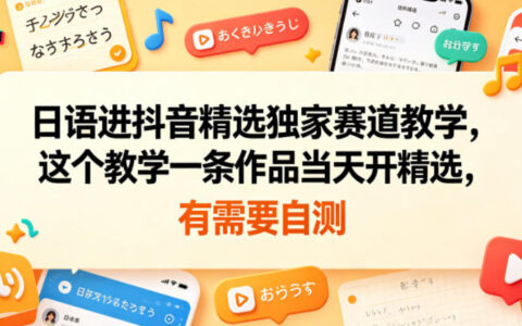 日语进抖音精选独家赛道教学，一条作品当天开通实操玩法