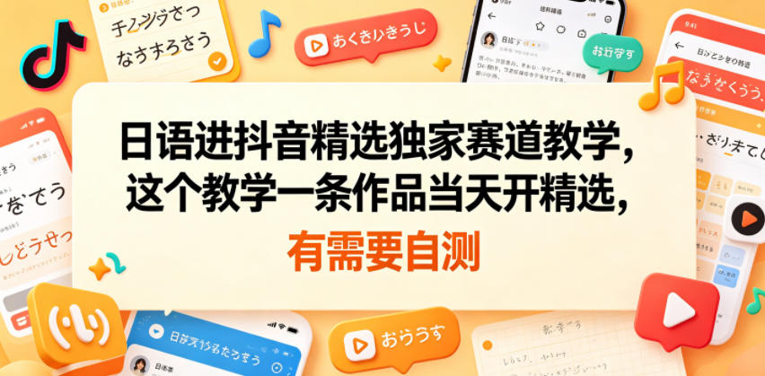 日语进抖音精选独家赛道教学，一条作品当天开通实操玩法