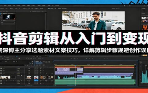 2026 抖音剪辑从入门到变现：选题素材文案剪辑避坑全攻略