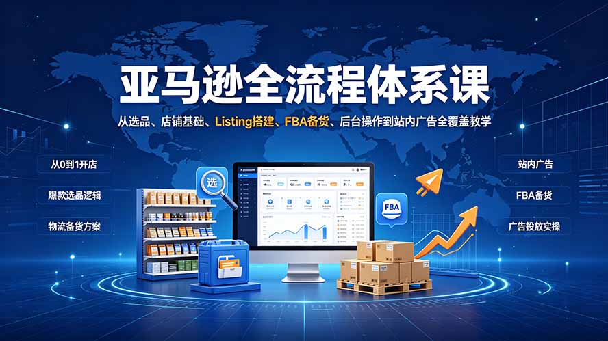 亚马逊全流程体系课：选品Listing广告ACOS优化全覆盖