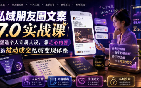 私域朋友圈文案7.0实战课｜打造个人IP靠走心内容实现被动成交