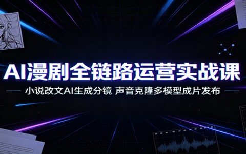 AI漫剧全链路实战课：小说改文+分镜生成+声音克隆多模型成片