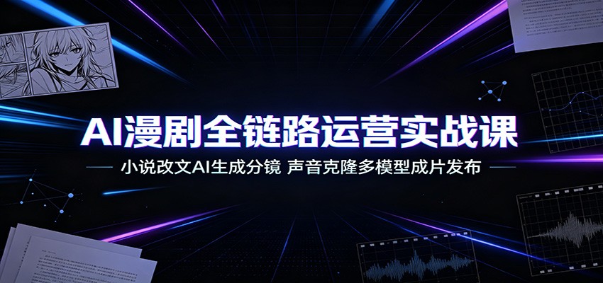 AI漫剧全链路实战课:小说改文+分镜生成+声音克隆多模型成片 AI漫剧全链路实战课:小说改文+分镜生成+声音克隆多模型成片