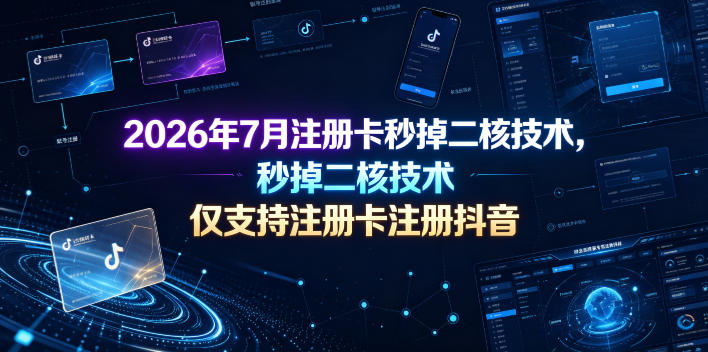 2026年7月注册卡秒掉二核技术，抖音注册专用黑科技