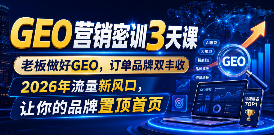 GEO营销密训3天课：老板必学搜索优化，订单品牌双增长