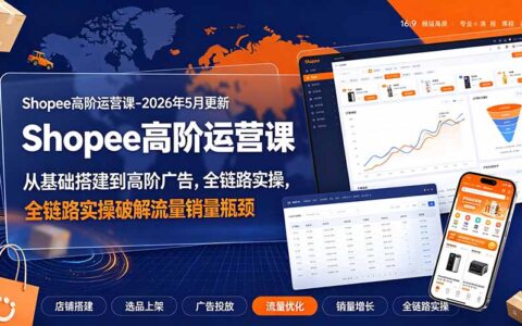 Shopee高阶运营课：从选品到全站广告，突破流量销量瓶颈