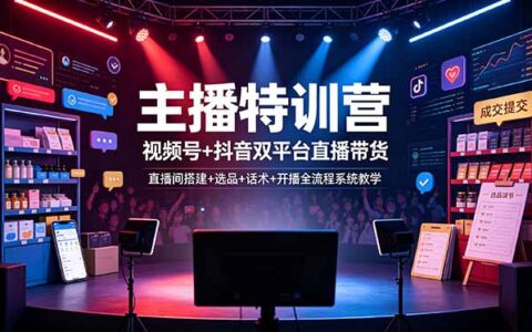 主播特训营：视频号+抖音双平台直播带货，从选品话术到开播全流程实战教学