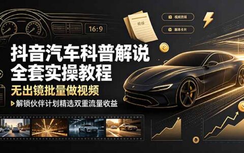 抖音汽车科普批量做视频教程，零基础解锁伙伴计划双重收益