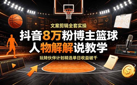 抖音8万粉博主亲授篮球人物解说，零基础玩转伙伴计划单日收益破千