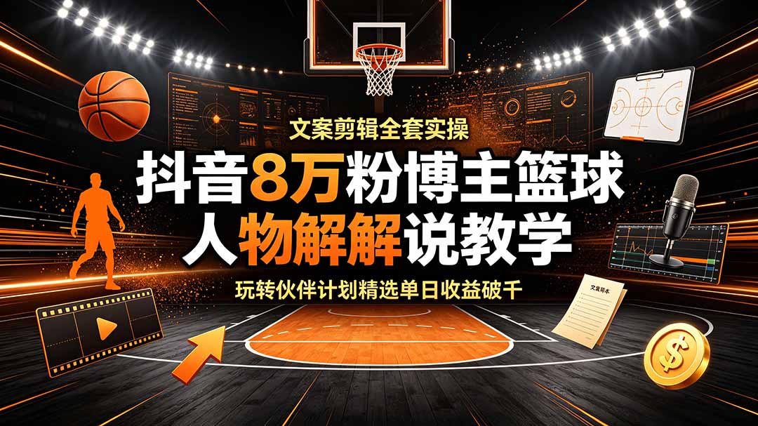 抖音8万粉博主亲授篮球人物解说，零基础玩转伙伴计划单日收益破千