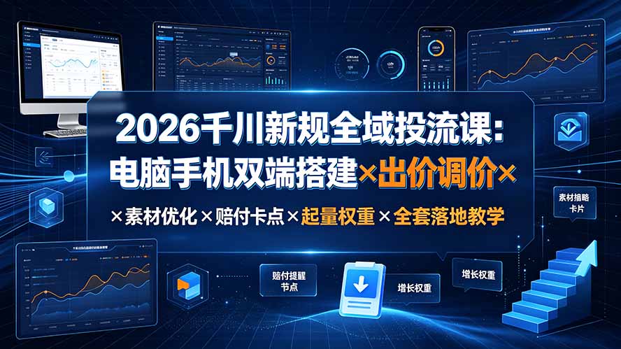 2026千川全域投流课:双端搭建+赔付卡点+起量权重全套教学 2026千川全域投流课:双端搭建+赔付卡点+起量权重全套教学