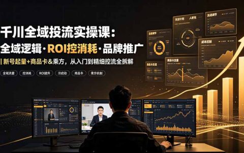 千川全域投流实操：ROI控消耗+新号起量商品卡乘方玩法