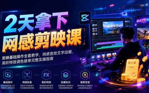 2天剪映网感剪辑课｜音效文字动画+高阶特效调色，零基础接单变现