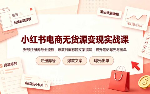 小红书电商无货源开店全流程，账号养号选品爆款标题文案实战