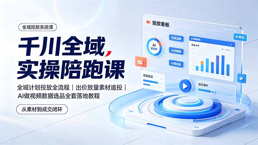 千川全域实操陪跑课：全域计划投放出价放量素材追投AI做视频选品教程