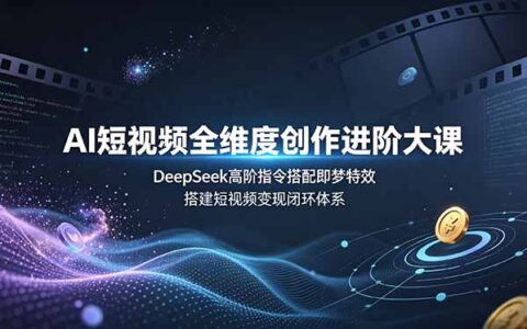 AI短视频变现全攻略：DeepSeek高阶指令+即梦特效，零基础搭建赚钱闭环