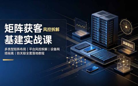 矩阵获客基建实战：多平台风控隔离与防关联设备IP搭建全攻略