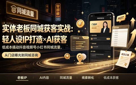 实体老板同城获客实战：轻人设IP×AI获客，抖音视频号小红书流量密码