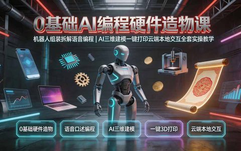 0基础AI编程硬件造物课｜语音编程+3D打印，零门槛造机器人