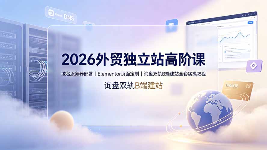 2026外贸独立站高阶课：Cloudflare域名+Cloudways服务器+Elementor询盘建站