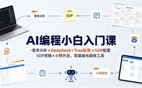 AI编程小白入门课：DeepSeek+Trae需求分析×SOP思维×小样开发，零基础做工具变现