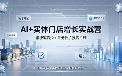 AI+实体门店增长实战营：矩阵霸屏+本地推，破解客流少评分低投流亏损难题